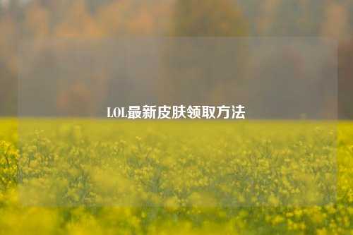 LOL最新皮肤领取 *** 