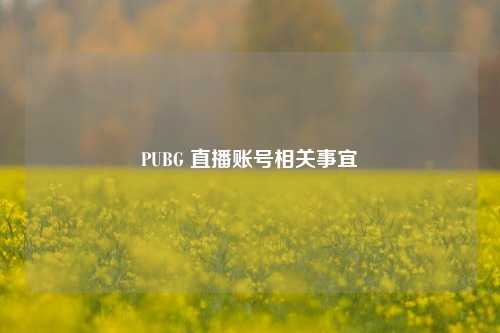 PUBG 直播账号相关事宜