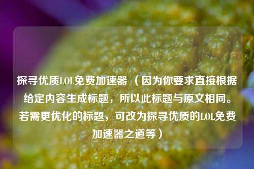 探寻优质LOL免费加速器 （因为你要求直接根据给定内容生成标题，所以此标题与原文相同。若需更优化的标题，可改为探寻优质的LOL免费加速器之道等）