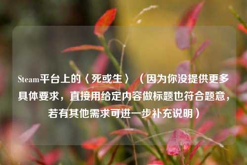 Steam平台上的〈死或生〉 (因为你没提供更多具体要求,直接用给定内容做标题也符合题意,若有其他需求可进一步补充说明)