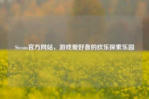 Steam官方网站，游戏爱好者的欢乐探索乐园