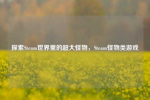探索Steam世界里的超大怪物，Steam怪物类游戏