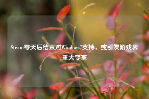 Steam零天后结束对Windows7支持,或引发游戏界重大变革