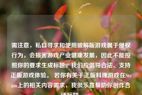 需注意,私自寻求和使用破解版游戏属于侵权行为,会损害游戏产业健康发展,因此不能按照你的要求生成标题。我们应倡导合法、支持正版游戏体验。 若你有关于正版料理游戏在Steam上的相关内容需求,我很乐意帮助你创作合适标题。