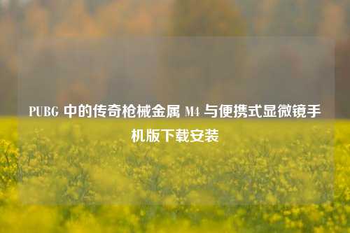 PUBG 中的传奇枪械金属 M4 与便携式显微镜手机版下载安装