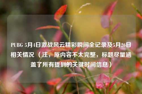 PUBG 5月4日激战风云精彩瞬间全记录及5月26日相关情况 （注，原内容不太完整，标题尽量涵盖了所有提到的关键时间信息）