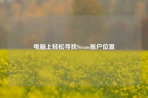 电脑上轻松寻找Steam账户位置