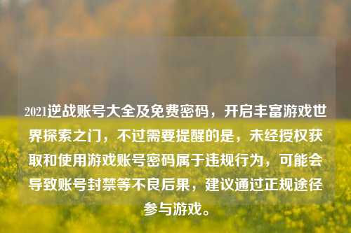 2021逆战账号大全及免费密码，开启丰富游戏世界探索之门，不过需要提醒的是，未经授权获取和使用游戏账号密码属于违规行为，可能会导致账号封禁等不良后果，建议通过正规途径参与游戏。