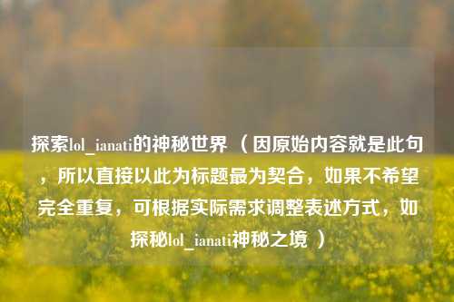 探索lol_ianati的神秘世界 （因原始内容就是此句，所以直接以此为标题最为契合，如果不希望完全重复，可根据实际需求调整表述方式，如探秘lol_ianati神秘之境 ）