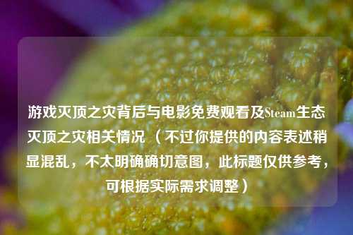 游戏灭顶之灾背后与电影免费观看及Steam生态灭顶之灾相关情况 (不过你提供的内容表述稍显混乱,不太明确确切意图,此标题仅供参考,可根据实际需求调整)