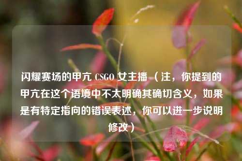 闪耀赛场的甲亢 CSGO 女主播 (注,你提到的甲亢在这个语境中不太明确其确切含义,如果是有特定指向的错误表述,你可以进一步说明修改)