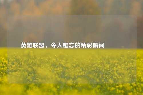 英雄联盟，令人难忘的精彩瞬间😎