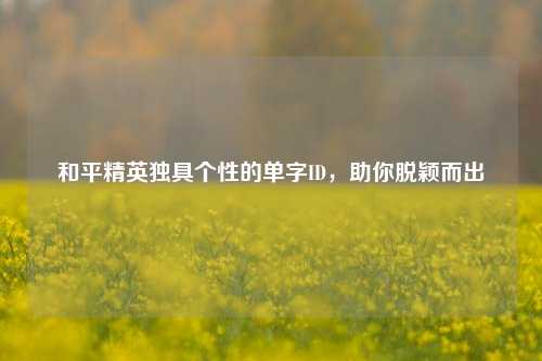 和平精英独具个性的单字ID，助你脱颖而出