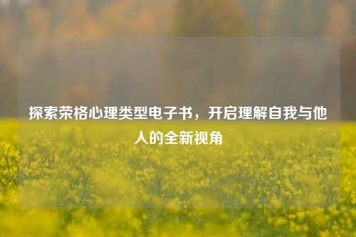 探索荣格心理类型电子书,开启理解自我与他人的全新视角