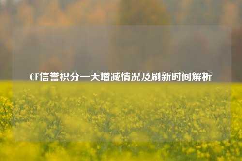 CF信誉积分一天增减情况及刷新时间解析