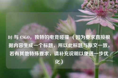 DJ 与 CSGO，独特的电竞碰撞 （因为要求直接根据内容生成一个标题，所以此标题与原文一致，若有其他特殊要求，请补充说明以便进一步优化）