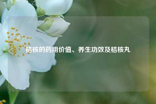 桔核的药用价值、养生功效及桔核丸