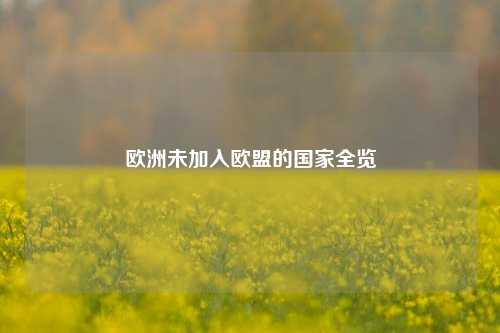 欧洲未加入欧盟的国家全览