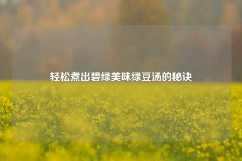 轻松煮出碧绿美味绿豆汤的秘诀