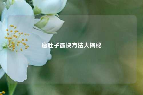 瘦肚子最快 *** 大揭秘