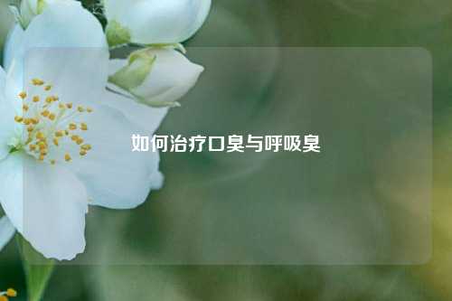 如何治疗口臭与呼吸臭