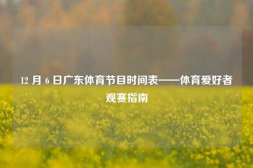12 月 6 日广东体育节目时间表——体育爱好者观赛指南