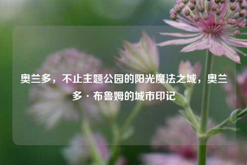 奥兰多,不止主题公园的阳光魔法之城,奥兰多·布鲁姆的城市印记