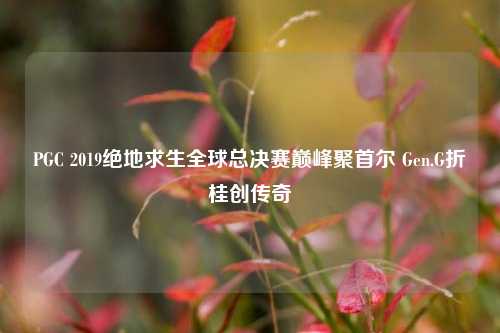 PGC 2019绝地求生全球总决赛巅峰聚首尔 Gen.G折桂创传奇