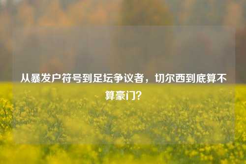 从暴发户符号到足坛争议者,切尔西到底算不算豪门?