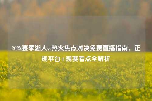 202X赛季湖人vs热火焦点对决免费直播指南，正规平台+观赛看点全解析