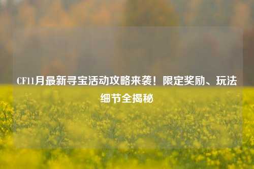 CF11月最新寻宝活动攻略来袭!限定奖励、玩法细节全揭秘
