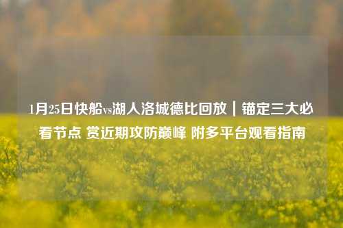 1月25日快船vs湖人洛城德比回放|锚定三大必看节点 赏近期攻防巅峰 附多平台观看指南
