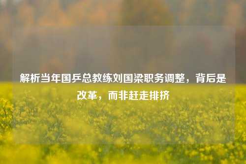 解析当年国乒总教练刘国梁职务调整，背后是改革，而非赶走排挤