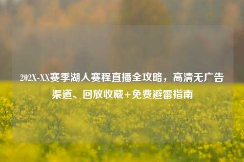 202X-XX赛季湖人赛程直播全攻略,高清无广告渠道、回放收藏+免费避雷指南
