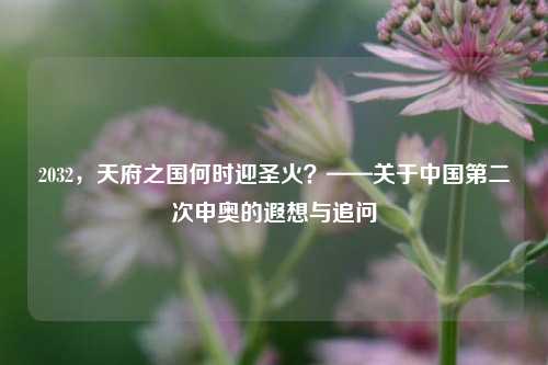 2032，天府之国何时迎圣火？——关于中国第二次申奥的遐想与追问