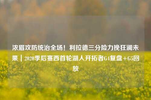 浓眉攻防统治全场!利拉德三分险力挽狂澜未果|2020季后赛西首轮湖人开拓者G4复盘+G5回放