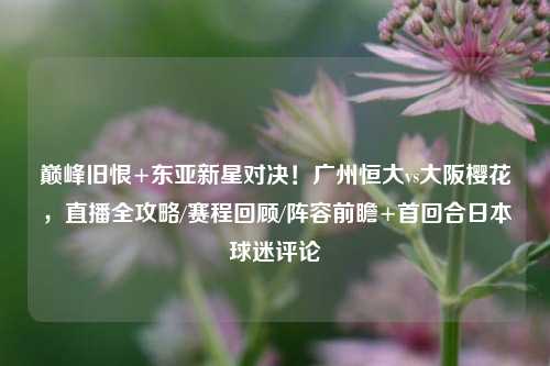 巅峰旧恨+东亚新星对决!广州恒大vs大阪樱花,直播全攻略/赛程回顾/阵容前瞻+首回合日本球迷评论