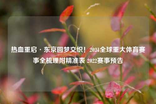 热血重启·东京圆梦交织！2021全球重大体育赛事全梳理附精准表 2022赛事预告