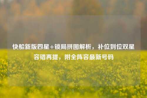 快船新版四星+锁局拼图解析，补位到位双星容错再提，附全阵容最新号码