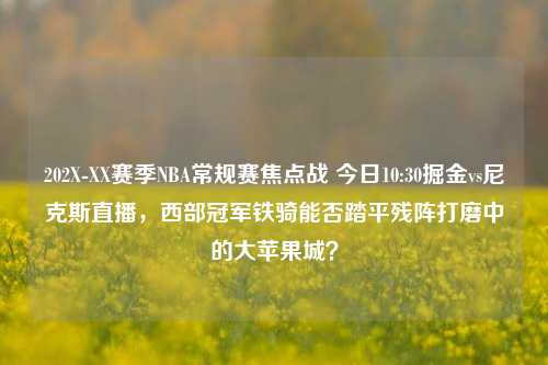202X-XX赛季NBA常规赛焦点战 今日10:30掘金vs尼克斯直播，西部冠军铁骑能否踏平残阵打磨中的大苹果城？