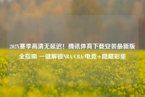 202X赛季高清无延迟！腾讯体育下载安装最新版全指南 一键解锁NBA/CBA/电竞+隐藏彩蛋