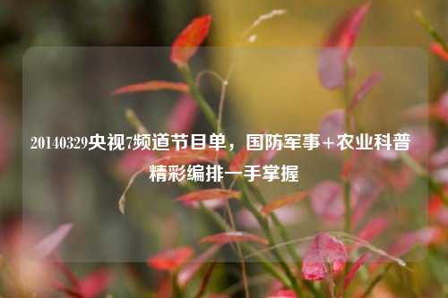 20140329央视7频道节目单，国防军事+农业科普 精彩编排一手掌握