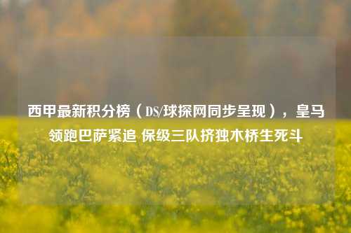 西甲最新积分榜（DS/球探网同步呈现），皇马领跑巴萨紧追 保级三队挤独木桥生死斗