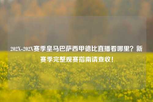 202X-202X赛季皇马巴萨西甲德比直播看哪里？新赛季完整观赛指南请查收！