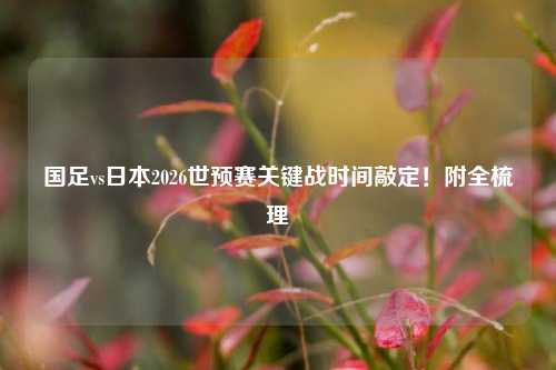国足vs日本2026世预赛关键战时间敲定！附全梳理
