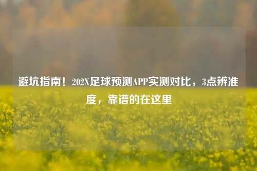 避坑指南！202X足球预测APP实测对比，3点辨准度，靠谱的在这里