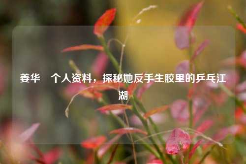 姜华珺个人资料，探秘她反手生胶里的乒乓江湖