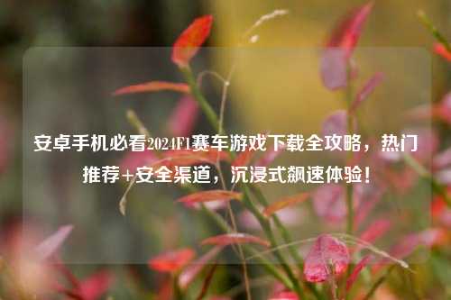 安卓手机必看2024F1赛车游戏下载全攻略,热门推荐+安全渠道,沉浸式飙速体验!