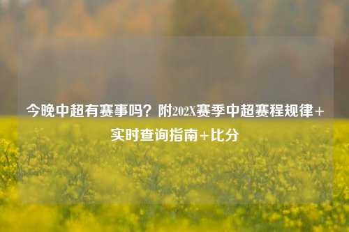 今晚中超有赛事吗?附202X赛季中超赛程规律+实时查询指南+比分