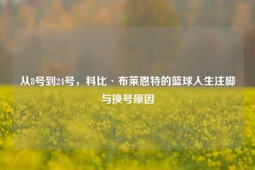 从8号到24号,科比·布莱恩特的篮球人生注脚与换号原因